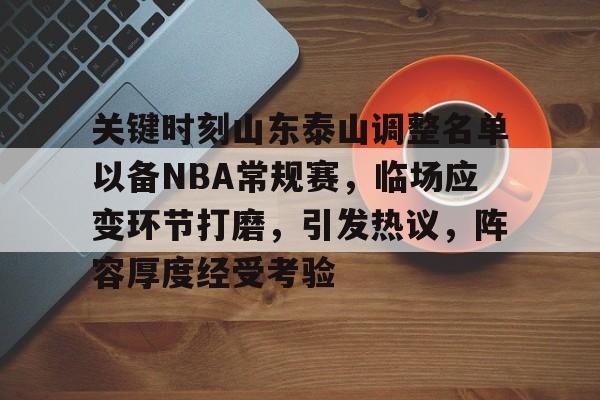 关于关键时刻山东泰山调整名单以备NBA常规赛，临场应变环节打磨，引发热议，阵容厚度经受考验的信息-爱游戏