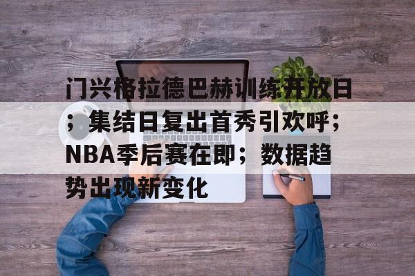 包含门兴格拉德巴赫训练开放日；集结日复出首秀引欢呼；NBA季后赛在即；数据趋势出现新变化的词条-星空体育app
