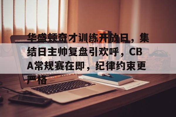 包含华盛顿奇才训练开放日，集结日主帅复盘引欢呼，CBA常规赛在即，纪律约束更严格的词条-星空体育全站