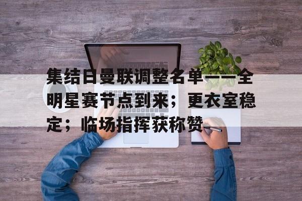 集结日曼联调整名单——全明星赛节点到来；更衣室稳定；临场指挥获称赞的简单介绍-星空体育全站