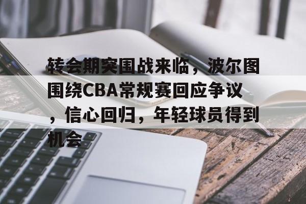 转会期突围战来临，波尔图围绕CBA常规赛回应争议，信心回归，年轻球员得到机会的简单介绍